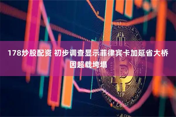 178炒股配资 初步调查显示菲律宾卡加延省大桥因超载垮塌