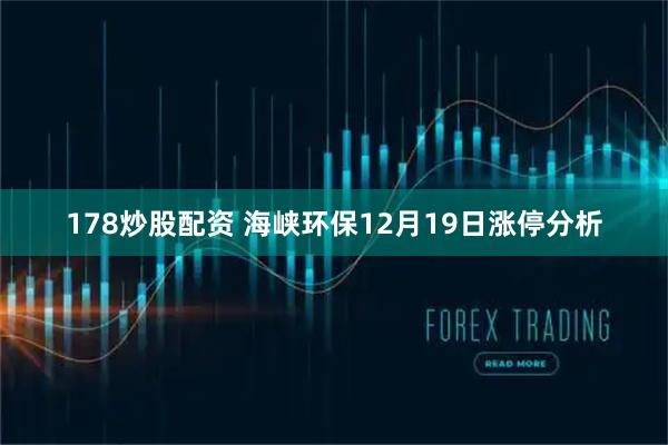 178炒股配资 海峡环保12月19日涨停分析