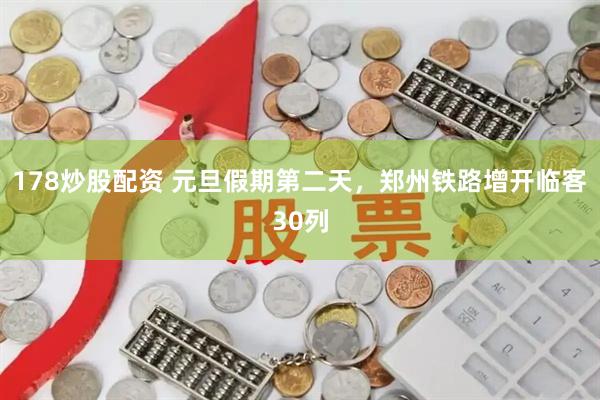 178炒股配资 元旦假期第二天，郑州铁路增开临客30列