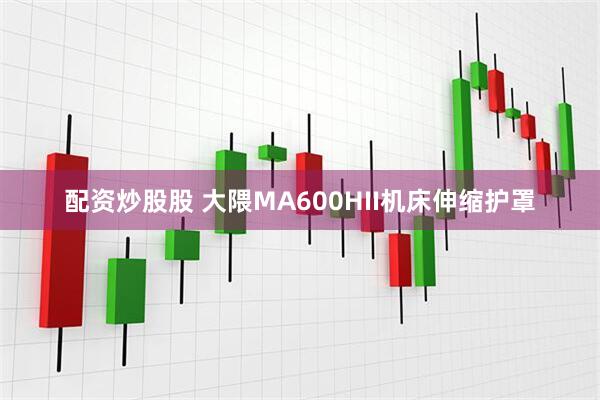 配资炒股股 大隈MA600HII机床伸缩护罩