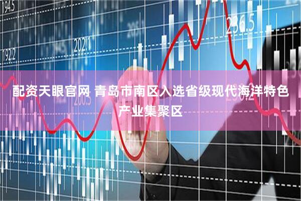 配资天眼官网 青岛市南区入选省级现代海洋特色产业集聚区